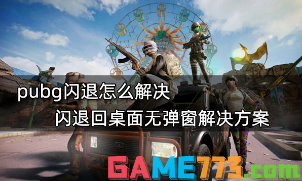 pubg闪退怎么解决 闪退回桌面无弹窗解决方案