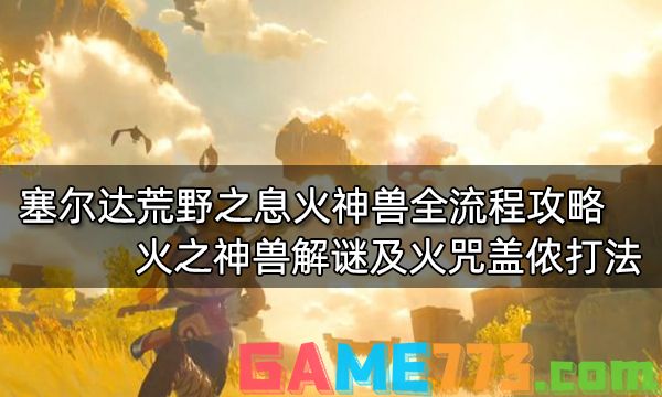 塞尔达传说荒野之息火神兽全流程攻略 火之神兽解谜及火咒盖侬打法