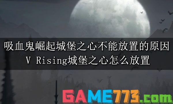 吸血鬼崛起城堡之心不能放置的原因 V Rising城堡之心怎么放置