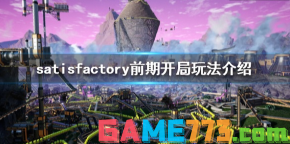 幸福工厂前期怎么玩 satisfactory前期开局玩法介绍