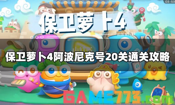 保卫萝卜4阿波尼克号第20关怎么打 阿波尼克号20关通关攻略