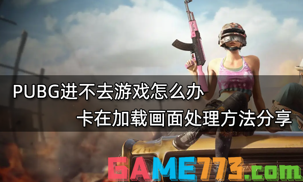 PUBG进不去游戏怎么办 卡在加载画面处理方法分享