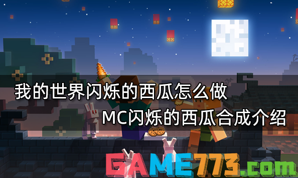 我的世界闪烁的西瓜怎么做 MC闪烁的西瓜合成介绍