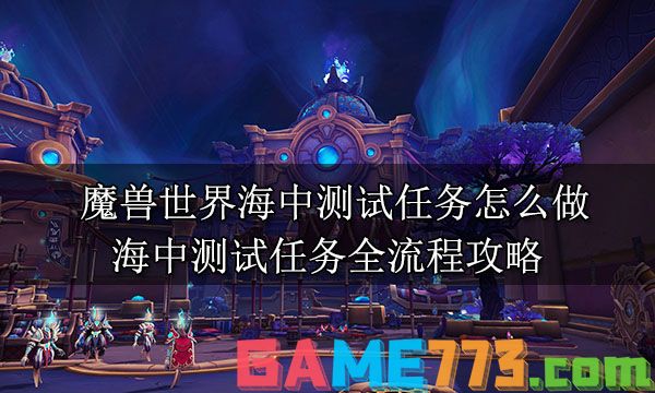 魔兽世界海中测试任务怎么做 海中测试任务全流程攻略