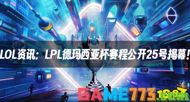 LOL资讯：LPL德玛西亚杯赛程公开25号揭幕！