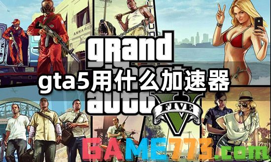 gta5用什么加速器 高速稳定加速器推荐