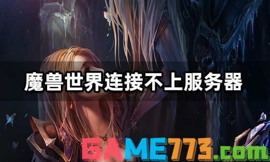 魔兽世界连接不上服务器怎么办 无法连接解决方法