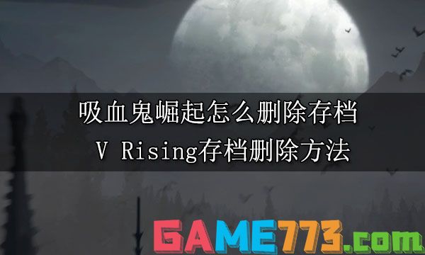 吸血鬼崛起怎么删除存档  V Rising存档删除方法