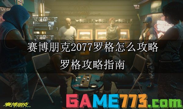 赛博朋克2077罗格怎么攻略 罗格攻略指南