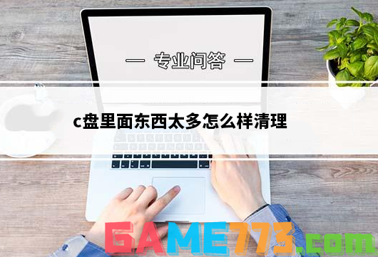 c盘里面东西太多怎么样清理