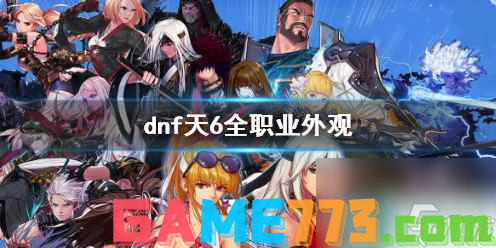 <b>dnf</b>天6全职业外观一览