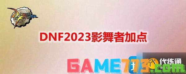 DNF2023影舞者如何加点-影舞者刷图技能加点攻略2023