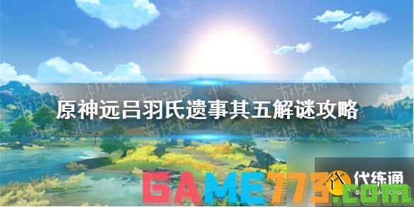 原神稻妻远古吕氏遗迹5攻略 <b>原神手游</b>远吕羽氏遗事其五解谜攻略详解