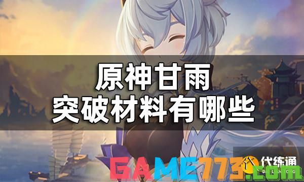 原神甘雨突破材料一览 甘雨突破材料有哪些