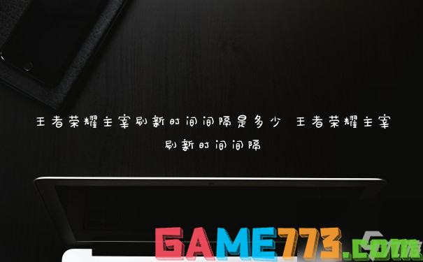 王者荣耀主宰刷新时间间隔是多少 王者荣耀主宰刷新时间间隔