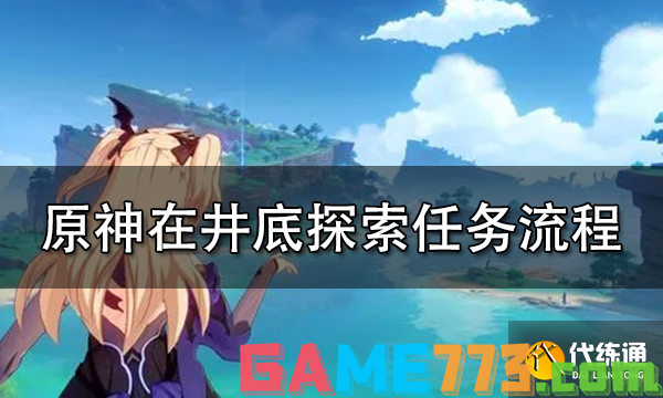 原神在井底探索任务流程攻略 在井底探索任务怎么做