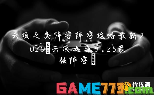 云顶之奕阵容阵容攻略最新2020(云顶之弈9.25最强阵容)