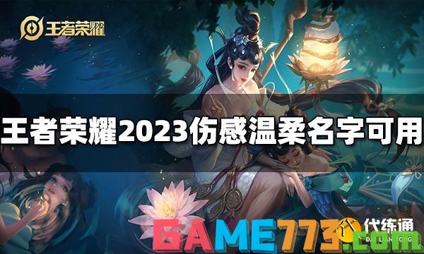 王者荣耀id伤感且温柔 2023伤感温柔名字汇总