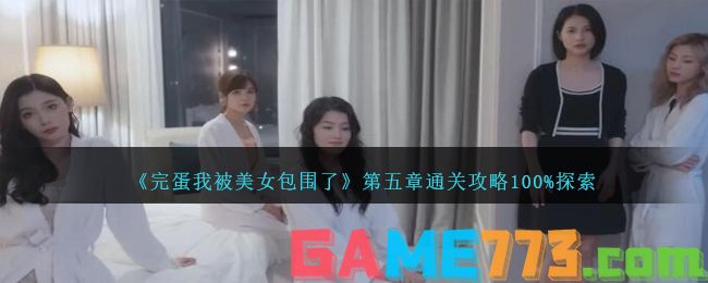 <b>完蛋我被美女包围了</b>第五章通关攻略100%探索