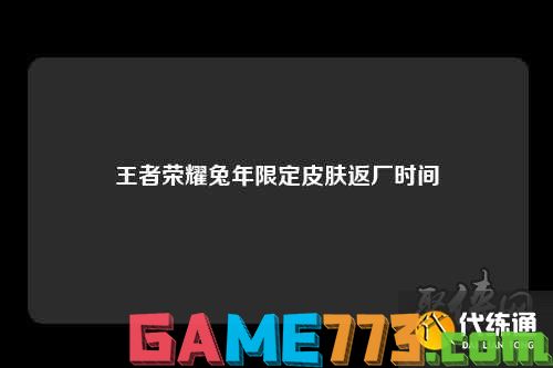 王者荣耀兔年限定皮肤返场皮肤有哪些 兔年限定皮肤返场时间介绍