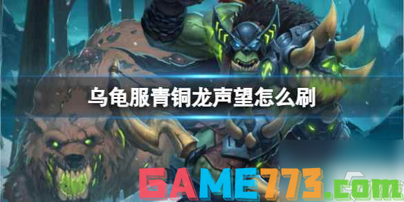 <b>魔兽世界</b>乌龟服刷青铜龙声望方法