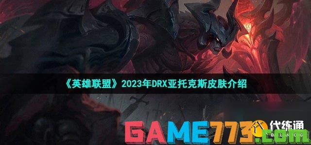 英雄联盟drx亚托克斯皮肤怎么样_LOL2023年DRX冠军皮肤亚托克斯介绍