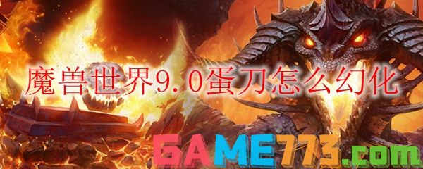 魔兽世界9.0蛋刀怎么幻化