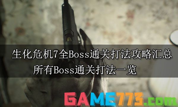 生化危机7全Boss通关打法攻略汇总 所有Boss通关打法一览