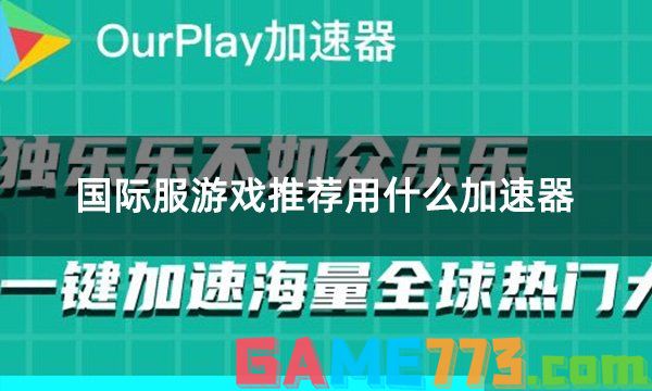 国际服游戏推荐用什么加速器 免费又好用的加速器介绍