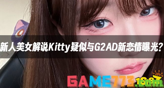 LOL资讯：新人美女解说Kitty疑似与G2AD新恋情曝光?