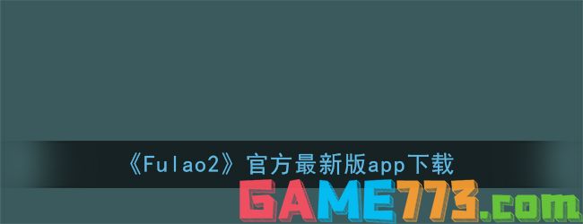 <b>Fulao2</b>官方最新版app下载