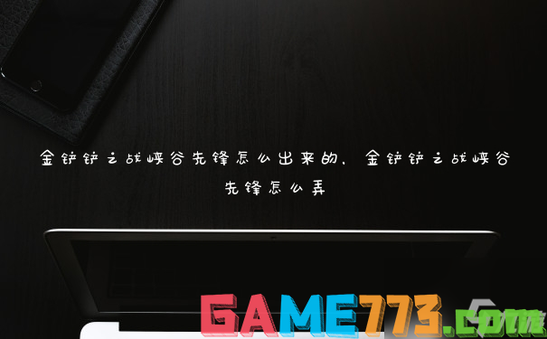 金铲铲之战峡谷先锋怎么出来的，金铲铲之战峡谷先锋怎么弄