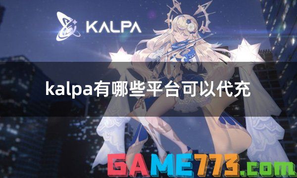 kalpa有哪些平台可以代充 安全可靠的国际服游戏代充平台推荐