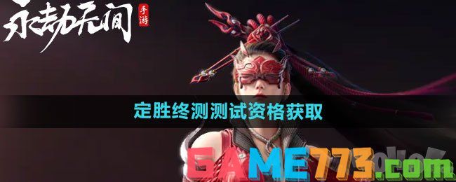 永劫无间手游定胜终测测试资格获取方法 永劫无间定胜终测资格怎么获取