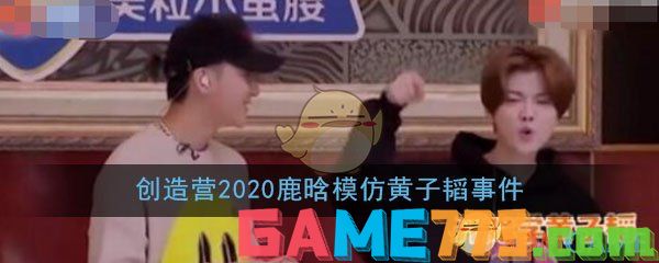 创造营2020鹿晗模仿黄子韬事件