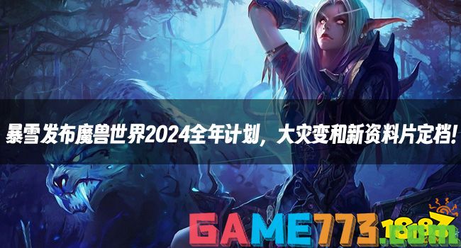 暴雪发布魔兽世界2024全年计划，大灾变和新资料片定档！国服能赶上了?