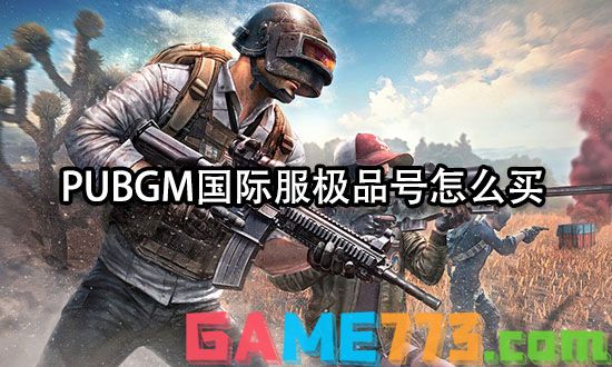 PUBGM国际服极品号怎么买 正规购号渠道分享