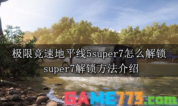 极限竞速地平线5super7怎么解锁 super7解锁方法介绍