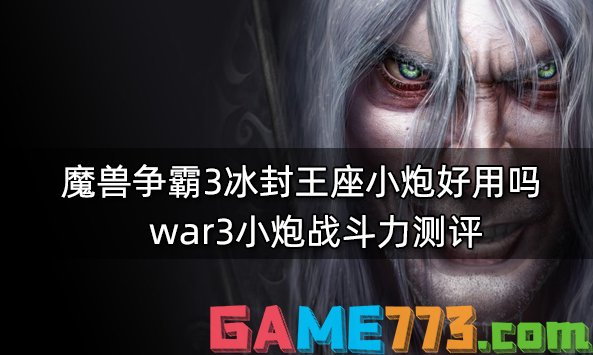 魔兽争霸3冰封王座小炮好用吗 war3小炮战斗力测评