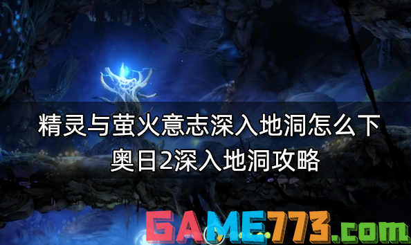 精灵与萤火意志深入地洞怎么下 奥日2深入地洞攻略