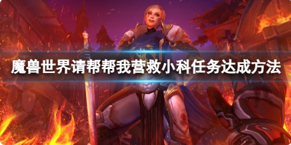 魔兽世界请帮帮我营救小科任务怎么做？