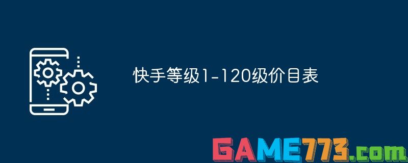 快手1-120级需要多少钱 快手1-120级价格对照表详细解析