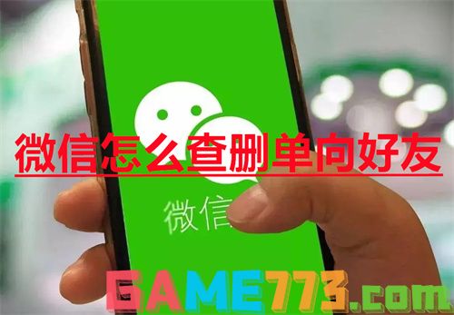 微信怎么查删单向好友 微信查删单向好友方法