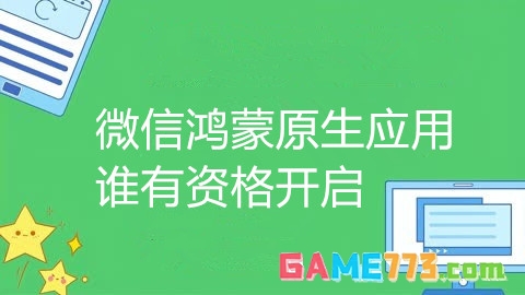 微信鸿蒙原生应用谁有资格开启 微信鸿蒙原生应用内测邀请受众分析