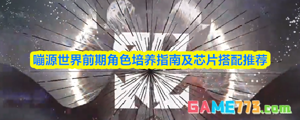 嘣源世界前期角色培养指南及芯片搭配推荐