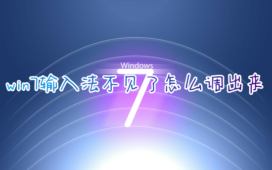 win7输入法不见了怎么调出来?windows7输入法不见了怎么解决