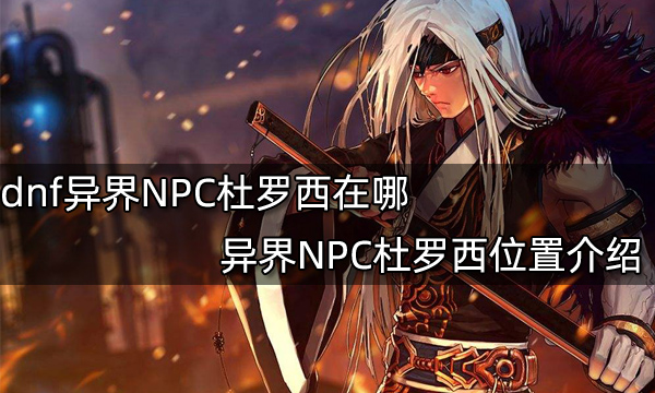 dnf异界NPC杜罗西在哪?异界NPC杜罗西位置介绍