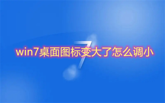 win7桌面图标变大了怎么调小?win7图标大小怎么设置