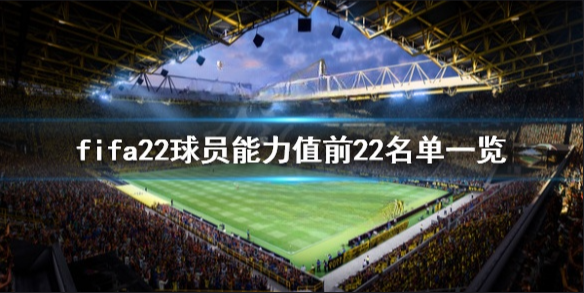 FIFA22球员能力值前22名单一览-fifa22球员评分谁最高