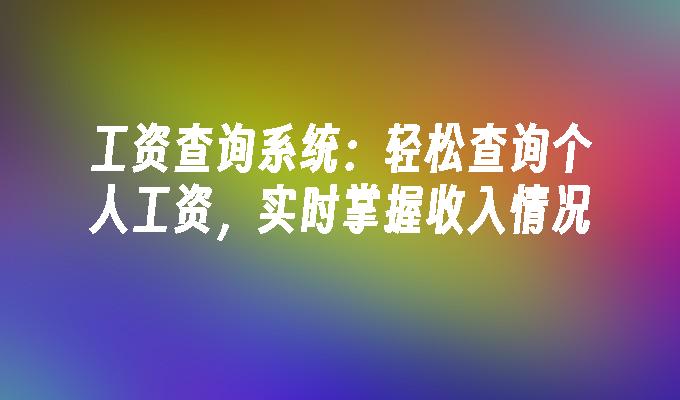 工资查询系统:轻松查询个人工资，实时掌握收入情况